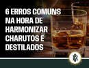 6 erros comuns na hora de harmonizar charutos e destilados