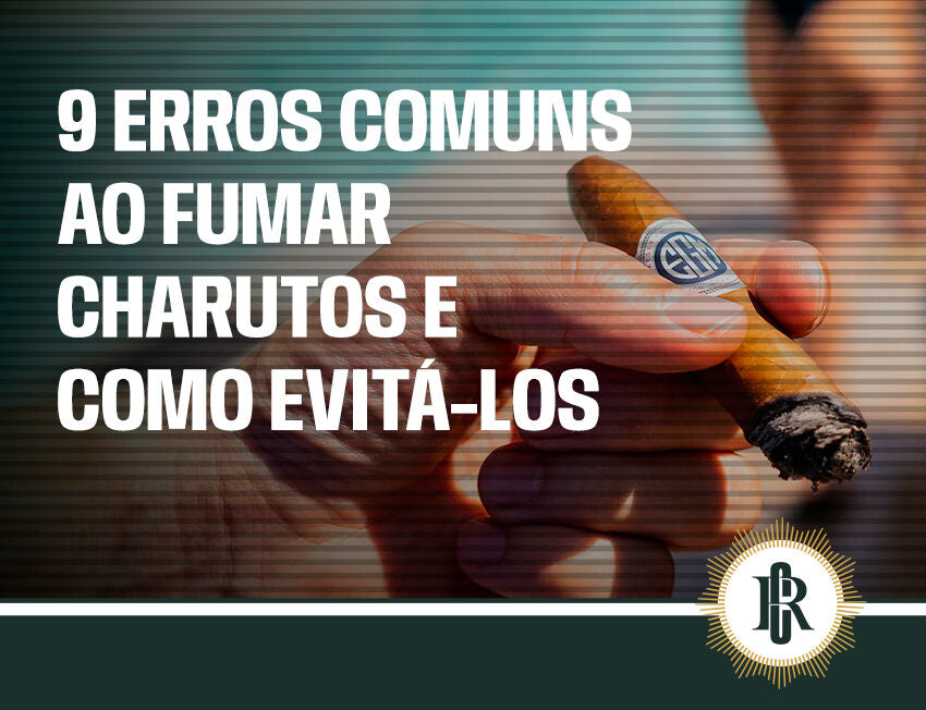 9 erros ao fumar charutos que você precisa entender para sua degustação